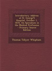 Introductory Address at St. George's Hospital, October 1, 1878, on Specialism in the Medical Profession - Primary Source Edition,1287403530,9781287403531