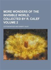 More Wonders of the Invisible World, Collected by R. Calef Volume 2,1230252045,9781230252049