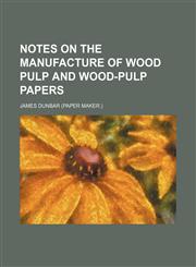 Notes on the manufacture of wood pulp and wood-pulp papers,1154799476,9781154799477