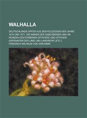 Walhalla; Deutschlands Opfer Aus Den Feldzugen Der Jahre 1870 Und 1871. Die Namen Der Gebliebenen Und an Wunden Gestorbenen Officiere Und Officier-ASP,1153538776,9781153538770