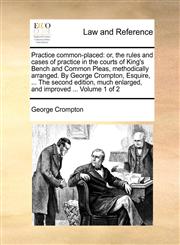 Practice common-placed or, the rules and cases of practice in the courts of King's Bench and Common Pleas, methodically arranged. By George Crompton, Esquire, ... The second edition, much enlarged, and improved ...  Volume 1 of 2,1140841084,9781140841081
