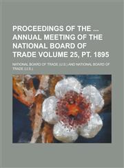 Proceedings of the Annual Meeting of the National Board of Trade Volume 25, PT. 1895,123412498X,9781234124984