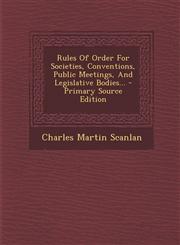 Rules of Order for Societies, Conventions, Public Meetings, and Legislative Bodies... - Primary Source Edition,1294368508,9781294368502