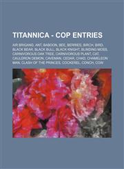 Titannica - CoP Entries Air Brigand, Ant, Baboon, Bee, Berries, Birch, Bird, Black Bear, Black Bull, Black Knight, Blinding Moss, Carnivorous Oak Tree, Carnivorous Plant, Cat, Cauldron Demon, Caveman, Cedar, Chad, Chameleon Man, Clash of the Princes, Coc,1234716038,9781234716035