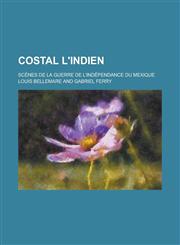 Costal L'Indien; Scenes de La Guerre de L'Independance Du Mexique,1153484552,9781153484558