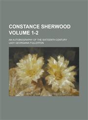 Constance Sherwood; An Autobiography of the Sixteenth Century Volume 1-2,1236903110,9781236903112