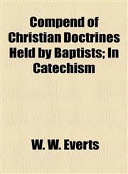 Compend of Christian Doctrines Held by Baptists; In Catechism,115503158X,9781155031583