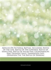 Articles On Fictional Battles, including Battle Of The Line, Battle Of The Cowshed, Battle Of Sishui Pass, Battle Of Hulao Pass, Gigantomachy, Hms Thunder Child, Tannhauser Gate, Operation Tyr, The Battle Of Dorking,1243010088,9781243010087
