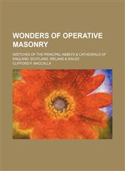 Wonders of Operative Masonry; Sketches of the Principal Abbeys & Cathedrals of England, Scotland, Ireland & Wales,1458995100,9781458995100