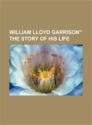 William Lloyd Garrison" the Story of His Life,1150902884,9781150902888