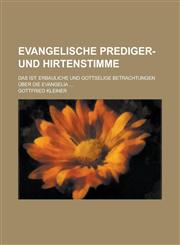Evangelische Prediger- Und Hirtenstimme; Das Ist Erbauliche Und Gottselige Betrachtungen Uber Die Evangelia ...,1234413515,9781234413514