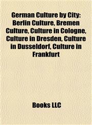 German Culture by City Berlin Culture, Bremen Culture, Culture in Cologne, Culture in Dresden, Culture in Düsseldorf, Culture in Frankfurt,1157841902,9781157841906