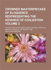 Crowned Masterpiecaes of Eloquence Respresenting the Advance of Civilization; As Collected in the World's Best Orations from the Earliest Period to the Present Time Volume 3,1236782526,9781236782526