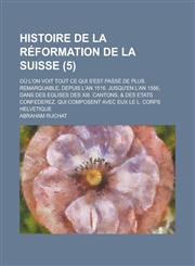 Histoire de La Reformation de La Suisse; Ou L'On Voit Tout Ce Qui S'Est Passe de Plus Remarquable, Depuis L'An 1516. Jusqu'en L'An 1556, Dans Des Egli,1235654486,9781235654480