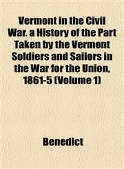 Vermont in the Civil War. a History of the Part Taken by the Vermont Soldiers and Sailors in the War for the Union, 1861-5 (Volume 1),1152101447,9781152101449