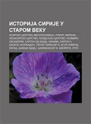 IstoriJa SiriJe u starom veku Asirsko carstvo, MesopotamiJa, Ugarit, Mitani, Neoasirsko carstvo, HaldeJsko carstvo, Palmira, Senaherib,1234016877,9781234016876