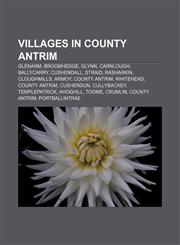 Villages in County Antrim Glenarm, Broomhedge, Glynn, Carnlough, Ballycarry, Cushendall, Straid, Rasharkin, Cloughmills, Armoy, County Antrim,1155915267,9781155915265