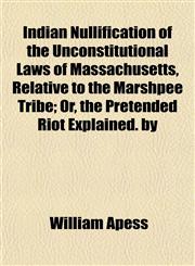 Indian Nullification of the Unconstitutional Laws of Massachusetts, Relative to the Marshpee Tribe; Or, the Pretended Riot Explained. by,115233557X,9781152335578