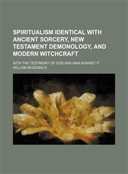Spiritualism Identical With Ancient Sorcery, New Testament Demonology, and Modern Witchcraft; With the Testimony of God and Man Against It,1151710814,9781151710819