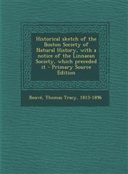 Historical Sketch of the Boston Society of Natural History, with a Notice of the Linnaean Society, Which Preceded It - Primary Source Edition,1294546554,9781294546559