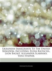 Articles On Ukrainian Immigrants To The United Kingdom, including Elena Baltacha, Leon Bagrit, Alexander Slabinsky, Yana Stadnik,1243114401,9781243114402