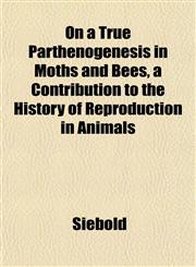 On a True Parthenogenesis in Moths and Bees, a Contribution to the History of Reproduction in Animals,1153070065,9781153070065