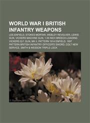 World War I British infantry weapons Lee-Enfield, Stokes Mortar, Webley Revolver, Lewis Gun, Vickers machine gun,1156715822,9781156715826