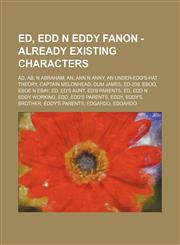 Ed, Edd n Eddy Fanon - Already Existing Characters Ad, Ab, n Abraham, An, Ann n Anny, An Under-Edd's-Hat Theory, Captain Melonhead, Dum James, ED-209, Eboo, Eboe n Ebay, Ed, Ed's Aunt, Ed's Parents, Ed, Edd n Eddy Working, Edd, Edd's Parents, Eddy, Eddy',1234676982,9781234676988