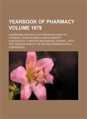 Yearbook of pharmacy Volume 1879; comprising abstracts of papers relating to pharmacy, materia medica and chemistry contributed to British and foreign journal...with the transactions of the British Pharmaceutical Conference,1130334767,9781130334760