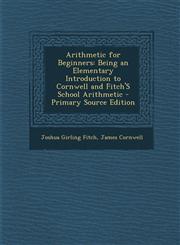 Arithmetic for Beginners Being an Elementary Introduction to Cornwell and Fitch's School Arithmetic - Primary Source Edition,1294532952,9781294532958