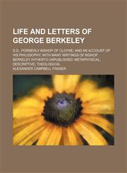 Life and letters of George Berkeley; D.D., formerly Bishop of Cloyne and an account of his philosophy. With many writings of Bishop Berkeley hitherto unpublished metaphysical, descriptive, theological,1151252565,9781151252562