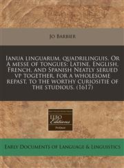 Ianua linguarum, quadrilinguis. Or A messe of tongues Latine, English, French, and Spanish Neatly serued vp together, for a wholesome repast, to the worthy curiositie of the studious. (1617),117134578X,9781171345787