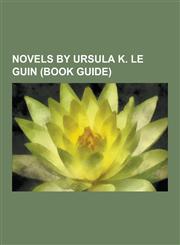 Novels by Ursula K. Le Guin (Book Guide) Earthsea Novels, Ekumen Novels, a Wizard of Earthsea, the Dispossessed, the Tombs of Atuan, the Left Hand of,1230579648,9781230579641