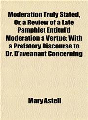 Moderation Truly Stated, Or, a Review of a Late Pamphlet Entitul'd Moderation a Vertue; With a Prefatory Discourse to Dr. D'aveanant Concerning,1153039052,9781153039055