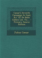 Caesar's Seventh Campaign in Gaul, B.C. 52 de Bello Gallico Lib. VII.... - Primary Source Edition,1293470384,9781293470381