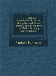 ... Geological Researches in China, Mongolia, and Japan, During the Years 1862 to 1865 - Primary Source Edition,1287417302,9781287417309