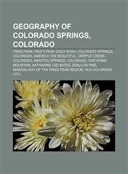 Geography of Colorado Springs, Colorado Pikes Peak, Pike's Peak Gold Rush, Colorado Springs, Colorado, America the Beautiful, Cripple Creek,1156877245,9781156877241