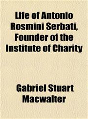 Life of Antonio Rosmini Serbati, Founder of the Institute of Charity,1154766748,9781154766745
