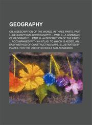 Geography; or, A description of the world. In three parts. Part I.--Geographical orthography  Part II.--A grammar of geography  Part III.--A description of the earth  Accompanied with an atlas. To which is added, An easy method of constructing maps, illus,1150144637,9781150144639