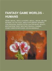 Fantasy Game Worlds - Humans Abdim, Abduel, Abdul Alhazred, Abdull, Abdum, Abu bin Ma'amar, Agi the Agile, Amelia Appleberry, Barnard von Spielburg, Baron Stefan von Spielburg, Beauty, Brother Bob Tweet, Brother Fragola, Cassima,1234692082,9781234692087