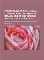 Proceedings of the  annual convention of the American Railway Bridge and Building Association Volume 26-30,1130873749,9781130873740