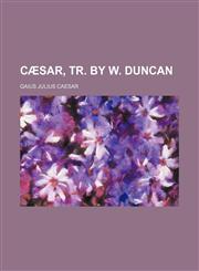 Cæsar, Tr. by W. Duncan,1150433183,9781150433184