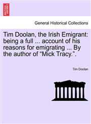 Tim Doolan, the Irish Emigrant being a full ... account of his reasons for emigrating ... By the author of "Mick Tracy.".,1241220832,9781241220839
