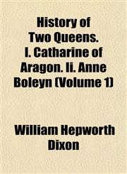 History of Two Queens. I. Catharine of Aragon. Ii. Anne Boleyn (Volume 1),1152315188,9781152315181