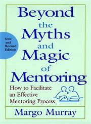 Beyond the Myths and Magic of Mentoring How to Facilitate an Effective Mentoring Process Revised Edition,0787956759,9780787956752