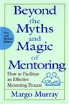 Beyond the Myths and Magic of Mentoring How to Facilitate an Effective Mentoring Process Revised Edition,0787956759,9780787956752