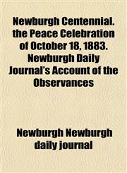Newburgh Centennial. the Peace Celebration of October 18, 1883. Newburgh Daily Journal's Account of the Observances,1152743007,9781152743007