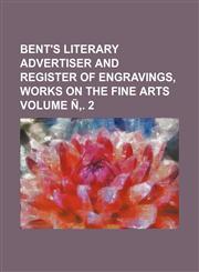 Bent's Literary Advertiser and Register of Engravings, Works on the Fine Arts Volume N . 2,1236638018,9781236638014