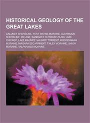 Historical Geology of the Great Lakes Calumet Shoreline, Fort Wayne Moraine, Glenwood Shoreline, Ice Age, Kankakee Outwash Plain, Lake Chicago, Lake,1230572058,9781230572055