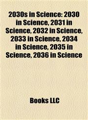 2030s in Science 2030 in Science, 2031 in Science, 2032 in Science, 2033 in Science, 2034 in Science, 2035 in Science, 2036 in Science,1158113927,9781158113927